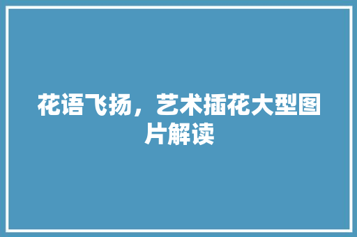 花语飞扬，艺术插花大型图片解读 修剪方法