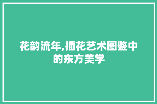 花韵流年,插花艺术图鉴中的东方美学
