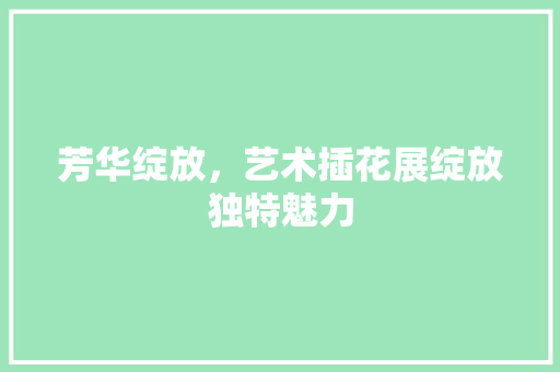 芳华绽放，艺术插花展绽放独特魅力