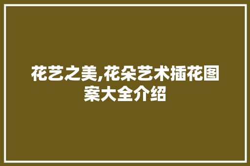 花艺之美,花朵艺术插花图案大全介绍
