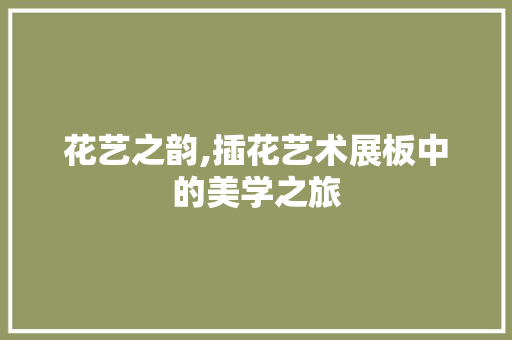 花艺之韵,插花艺术展板中的美学之旅