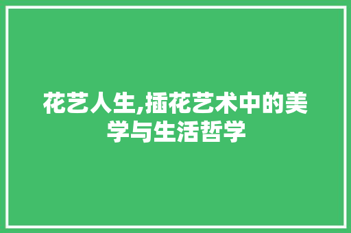 花艺人生,插花艺术中的美学与生活哲学