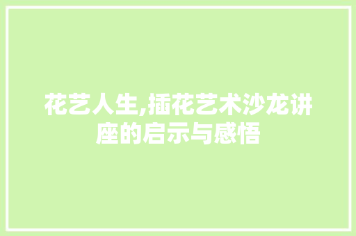 花艺人生,插花艺术沙龙讲座的启示与感悟