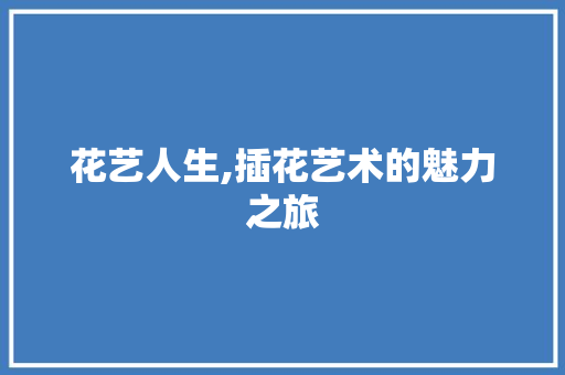 花艺人生,插花艺术的魅力之旅