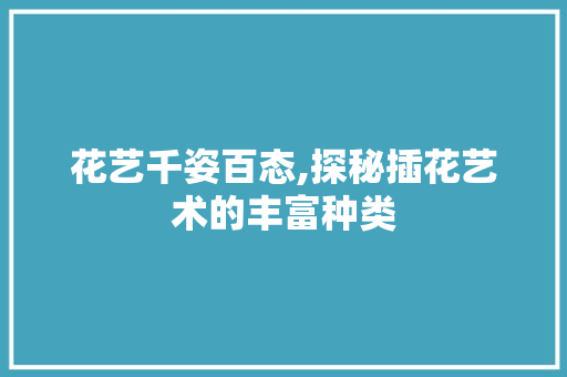 花艺千姿百态,探秘插花艺术的丰富种类