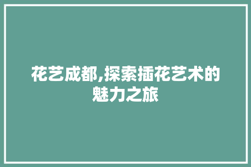 花艺成都,探索插花艺术的魅力之旅