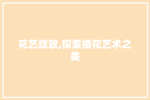 花艺绽放,探索插花艺术之美