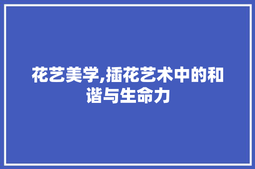 花艺美学,插花艺术中的和谐与生命力
