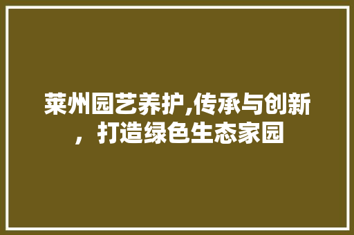 莱州园艺养护,传承与创新，打造绿色生态家园