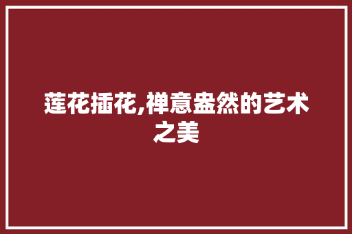 莲花插花,禅意盎然的艺术之美