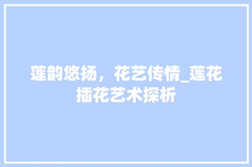 莲韵悠扬，花艺传情_莲花插花艺术探析