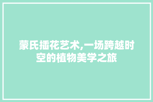 蒙氏插花艺术,一场跨越时空的植物美学之旅