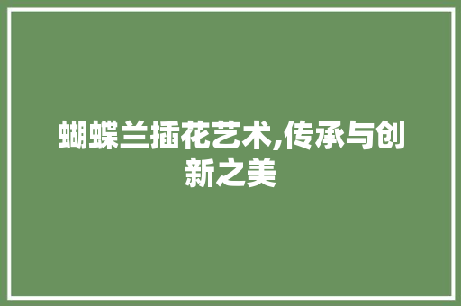 蝴蝶兰插花艺术,传承与创新之美
