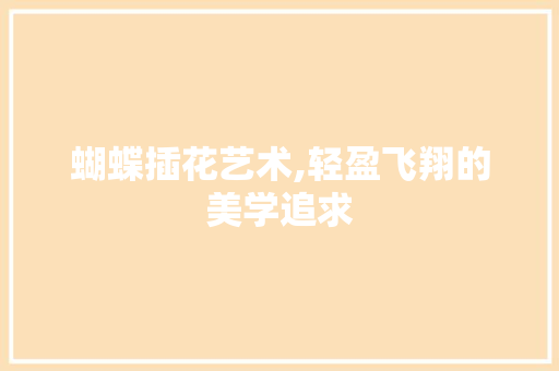 蝴蝶插花艺术,轻盈飞翔的美学追求
