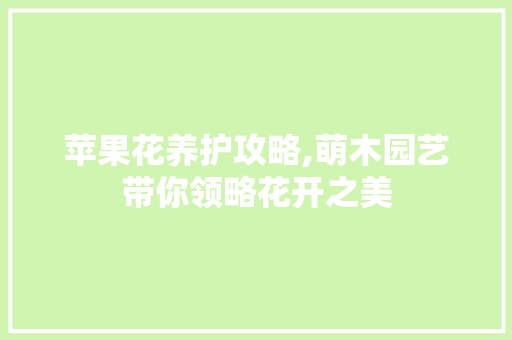 苹果花养护攻略,萌木园艺带你领略花开之美