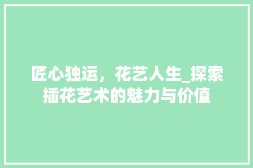 匠心独运，花艺人生_探索插花艺术的魅力与价值