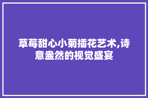 草莓甜心小菊插花艺术,诗意盎然的视觉盛宴