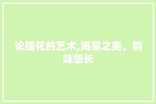 论插花的艺术,海棠之美，韵味悠长
