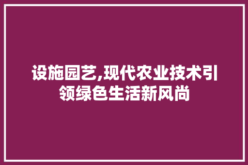 设施园艺,现代农业技术引领绿色生活新风尚