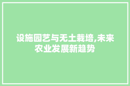 设施园艺与无土栽培,未来农业发展新趋势