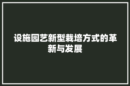 设施园艺新型栽培方式的革新与发展