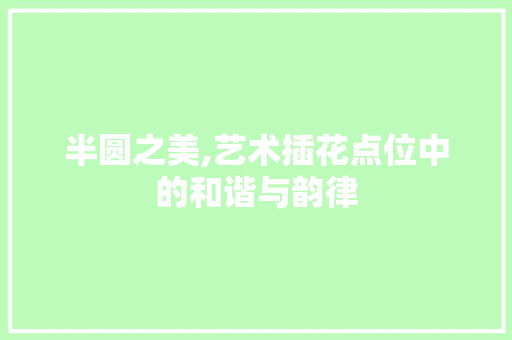 半圆之美,艺术插花点位中的和谐与韵律