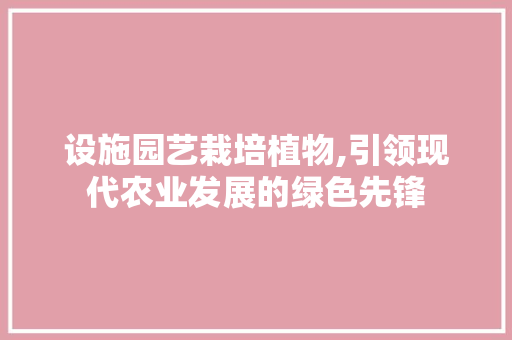 设施园艺栽培植物,引领现代农业发展的绿色先锋