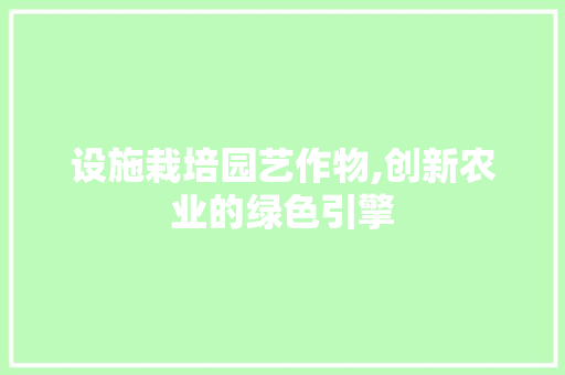 设施栽培园艺作物,创新农业的绿色引擎