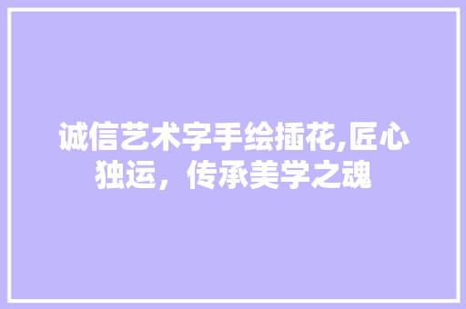 诚信艺术字手绘插花,匠心独运，传承美学之魂