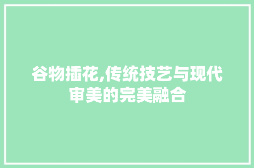 谷物插花,传统技艺与现代审美的完美融合
