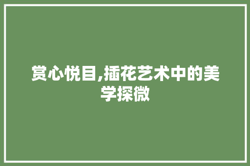 赏心悦目,插花艺术中的美学探微