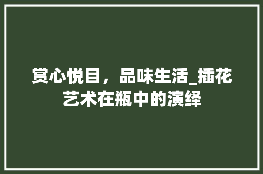 赏心悦目，品味生活_插花艺术在瓶中的演绎
