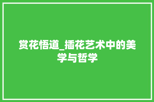 赏花悟道_插花艺术中的美学与哲学 整形技巧