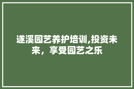 遂溪园艺养护培训,投资未来，享受园艺之乐