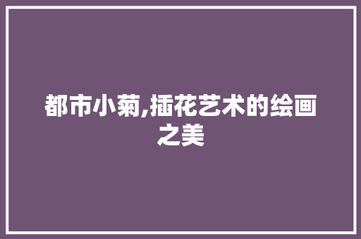 都市小菊,插花艺术的绘画之美