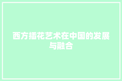 西方插花艺术在中国的发展与融合