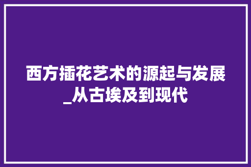 西方插花艺术的源起与发展_从古埃及到现代