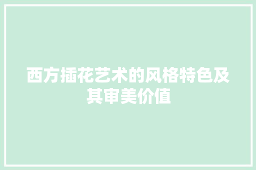 西方插花艺术的风格特色及其审美价值