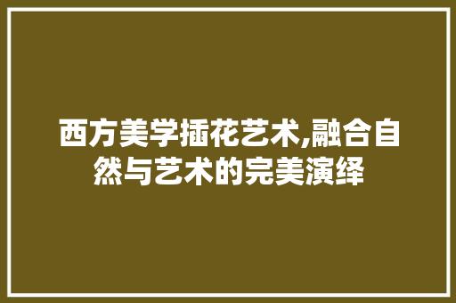 西方美学插花艺术,融合自然与艺术的完美演绎