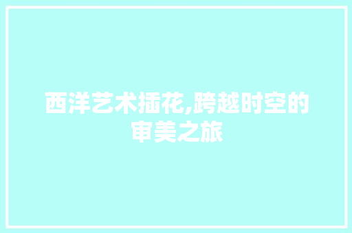西洋艺术插花,跨越时空的审美之旅