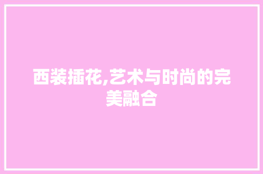 西装插花,艺术与时尚的完美融合