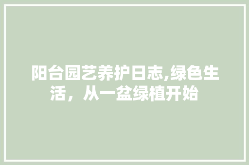 阳台园艺养护日志,绿色生活，从一盆绿植开始
