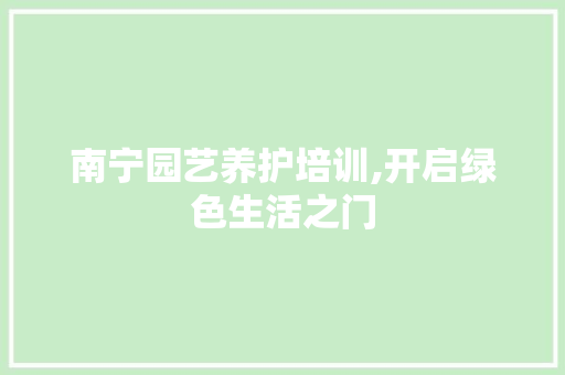 南宁园艺养护培训,开启绿色生活之门