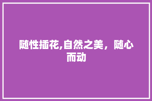 随性插花,自然之美，随心而动