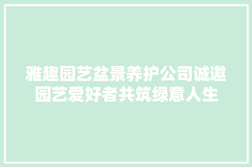 雅趣园艺盆景养护公司诚邀园艺爱好者共筑绿意人生