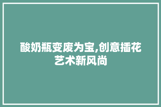 酸奶瓶变废为宝,创意插花艺术新风尚