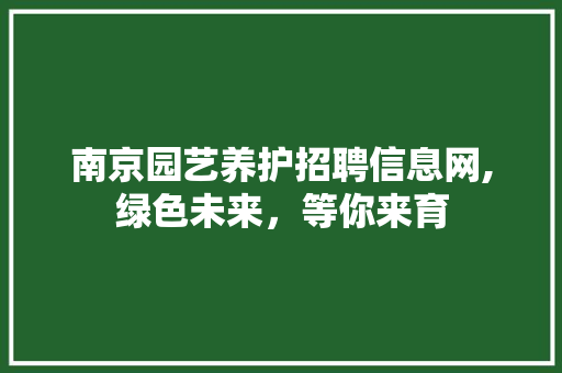 南京园艺养护招聘信息网,绿色未来，等你来育