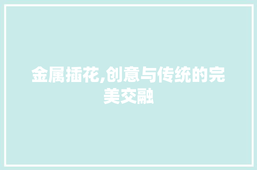 金属插花,创意与传统的完美交融