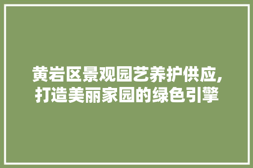 黄岩区景观园艺养护供应,打造美丽家园的绿色引擎