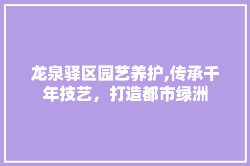 龙泉驿区园艺养护,传承千年技艺，打造都市绿洲 果木品种介绍